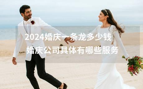 2024婚庆一条龙多少钱 婚庆公司具体有哪些服务