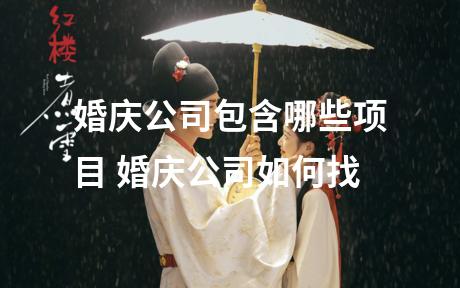 婚庆公司包含哪些项目 婚庆公司如何找