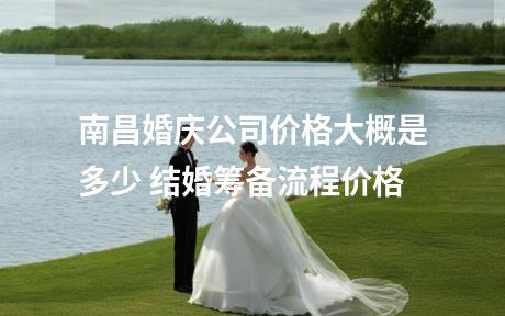 南昌婚庆公司价格大概是多少 结婚筹备流程价格