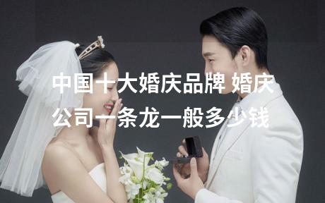 中国十大婚庆品牌 婚庆公司一条龙一般多少钱