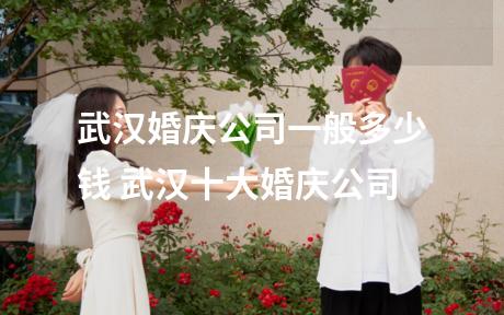 武汉婚庆公司一般多少钱 武汉十大婚庆公司