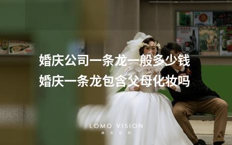 婚庆公司一条龙一般多少钱 婚庆一条龙包含父母化妆吗