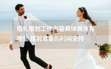 婚礼策划工作内容具体具体有哪些 婚前准备的时间安排
