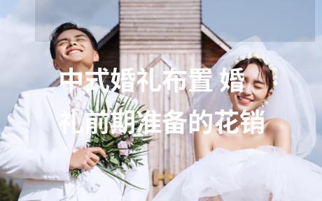 中式婚礼布置 婚礼前期准备的花销