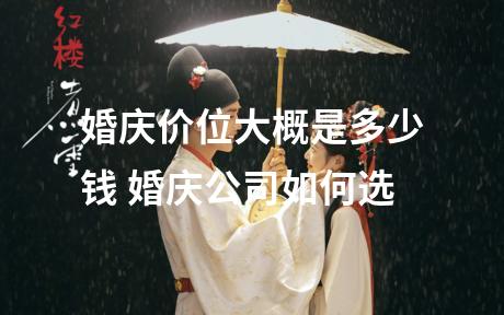 婚庆价位大概是多少钱 婚庆公司如何选