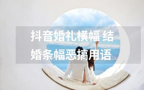 抖音婚礼横幅 结婚条幅恶搞用语