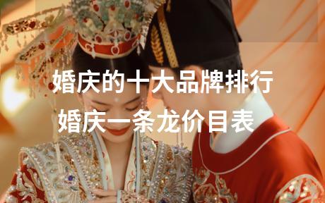 婚庆的十大品牌排行 婚庆一条龙价目表