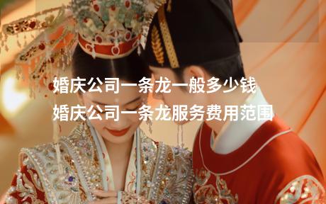 婚庆公司一条龙一般多少钱 婚庆公司一条龙服务费用范围