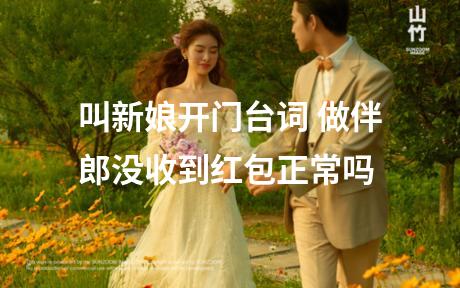 叫新娘开门台词 做伴郎没收到红包正常吗