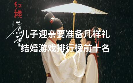 儿子迎亲要准备几样礼 结婚游戏排行榜前十名