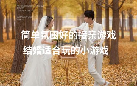 简单氛围好的接亲游戏 结婚适合玩的小游戏