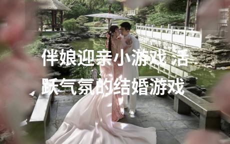 伴娘迎亲小游戏 活跃气氛的结婚游戏