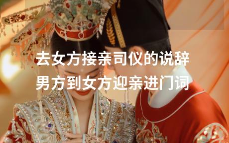 去女方接亲司仪的说辞 男方到女方迎亲进门词