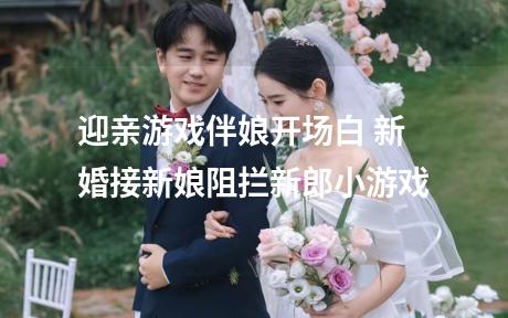 迎亲游戏伴娘开场白 新婚接新娘阻拦新郎小游戏