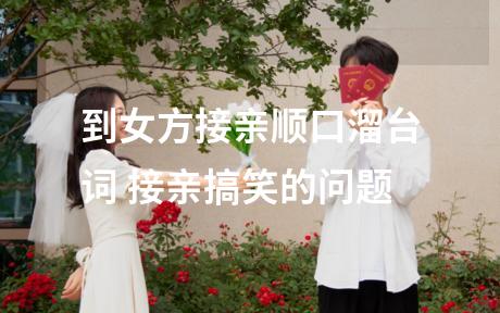到女方接亲顺口溜台词 接亲搞笑的问题