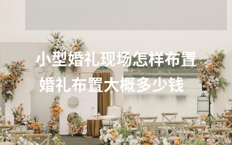 小型婚礼现场怎样布置 婚礼布置大概多少钱