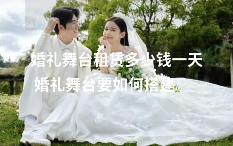 婚礼舞台租赁多少钱一天 婚礼舞台要如何搭建