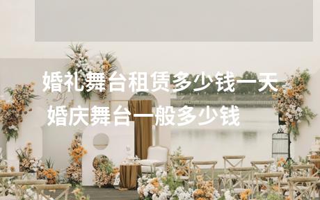 婚礼舞台租赁多少钱一天 婚庆舞台一般多少钱