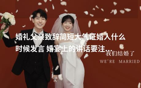 婚礼父亲致辞简短大气证婚人什么时候发言 婚宴上的讲话要注意什么