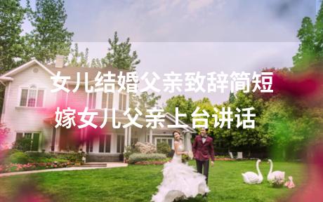 女儿结婚父亲致辞简短 嫁女儿父亲上台讲话