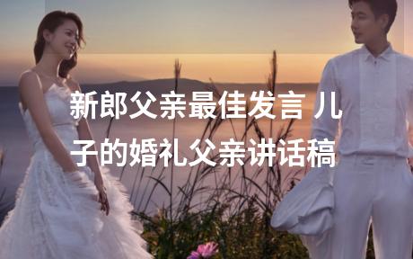 新郎父亲最佳发言 儿子的婚礼父亲讲话稿