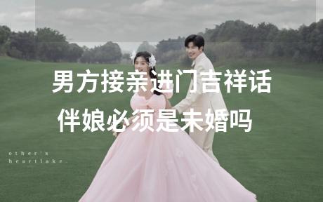 男方接亲进门吉祥话 伴娘必须是未婚吗