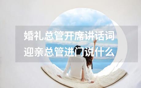 婚礼总管开席讲话词 迎亲总管进门说什么