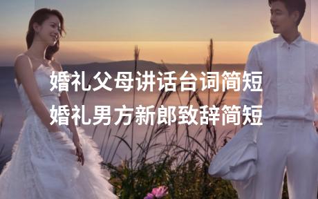 婚礼父母讲话台词简短 婚礼男方新郎致辞简短