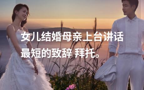 女儿结婚母亲上台讲话最短的致辞 拜托。