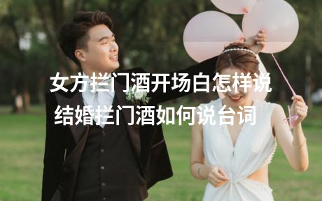 女方拦门酒开场白怎样说 结婚拦门酒如何说台词