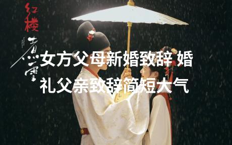 女方父母新婚致辞 婚礼父亲致辞简短大气