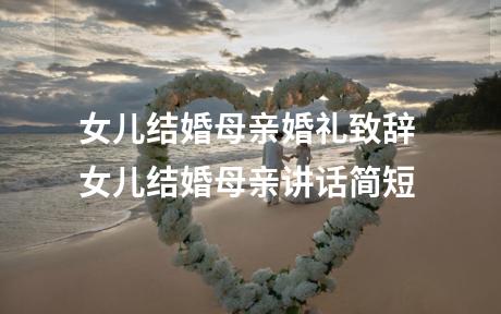女儿结婚母亲婚礼致辞 女儿结婚母亲讲话简短
