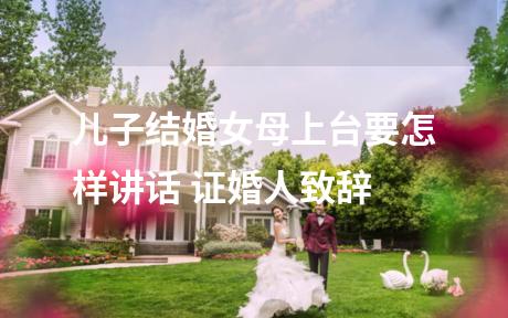 儿子结婚女母上台要怎样讲话 证婚人致辞