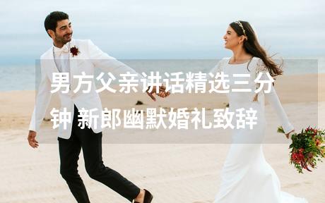 男方父亲讲话精选三分钟 新郎幽默婚礼致辞