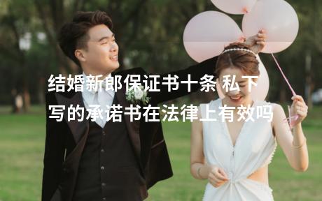 结婚新郎保证书十条 私下写的承诺书在法律上有效吗