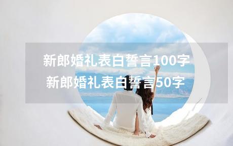 新郎婚礼表白誓言100字 新郎婚礼表白誓言50字