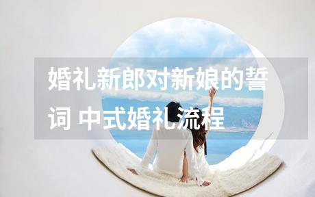 婚礼新郎对新娘的誓词 中式婚礼流程