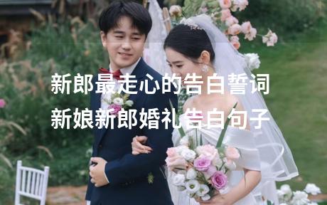新郎最走心的告白誓词 新娘新郎婚礼告白句子