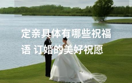 定亲具体有哪些祝福语 订婚的美好祝愿