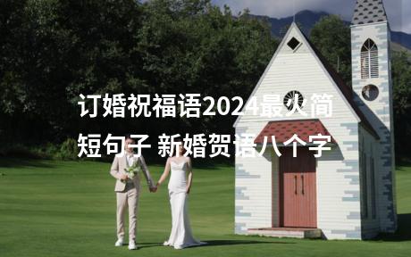 订婚祝福语2024最火简短句子 新婚贺语八个字