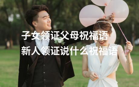 子女领证父母祝福语 新人领证说什么祝福语
