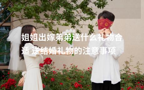 姐姐出嫁弟弟送什么礼物合适 送结婚礼物的注意事项