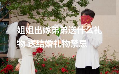 姐姐出嫁弟弟送什么礼物 送结婚礼物禁忌