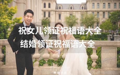 祝女儿领证祝福语大全 结婚领证祝福语大全