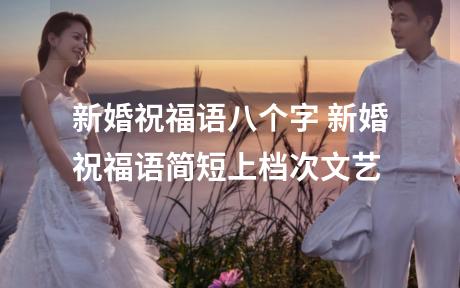 新婚祝福语八个字 新婚祝福语简短上档次文艺