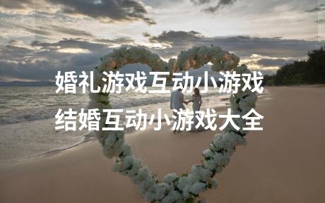 婚礼游戏互动小游戏 结婚互动小游戏大全