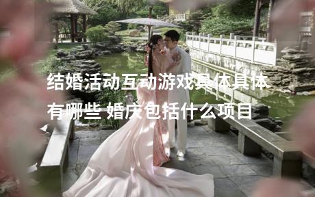 结婚活动互动游戏具体具体有哪些 婚庆包括什么项目