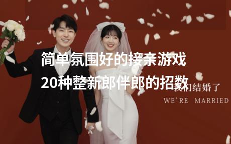简单氛围好的接亲游戏 20种整新郎伴郎的招数