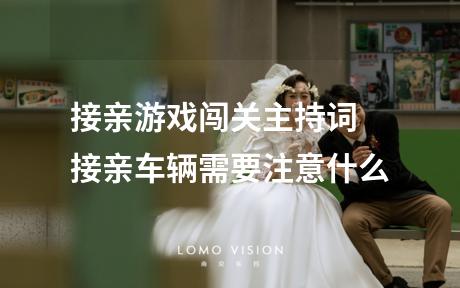 接亲游戏闯关主持词 接亲车辆需要注意什么