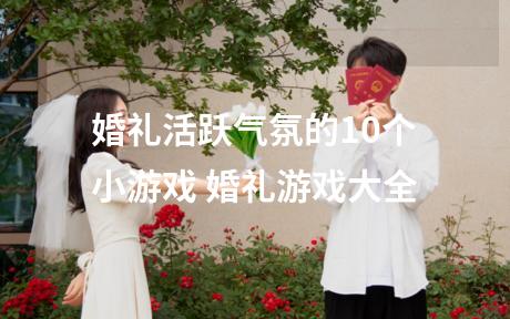 婚礼活跃气氛的10个小游戏 婚礼游戏大全
